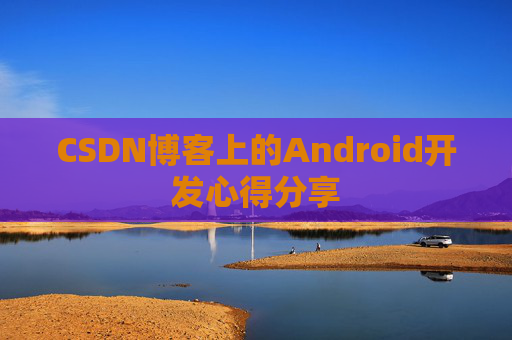 CSDN博客上的Android开发心得分享